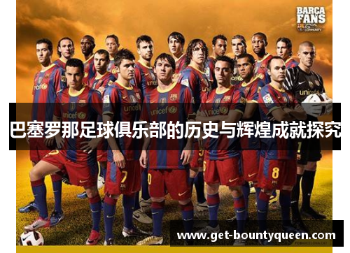巴塞罗那足球俱乐部的历史与辉煌成就探究 巴塞罗那足球俱乐部的历史与辉煌成就探究