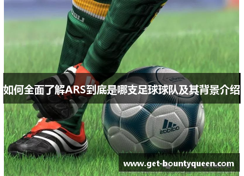 如何全面了解ARS到底是哪支足球球队及其背景介绍