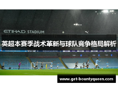 英超本赛季战术革新与球队竞争格局解析 英超本赛季战术革新与球队竞争格局解析