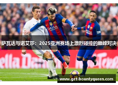 萨瓦达与诺艾莎:2025亚洲赛场上激烈碰撞的巅峰对决 萨瓦达与诺艾莎:2025亚洲赛场上激烈碰撞的巅峰对决