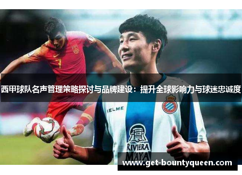 西甲球队名声管理策略探讨与品牌建设:提升全球影响力与球迷忠诚度 西甲球队名声管理策略探讨与品牌建设:提升全球影响力与球迷忠诚度