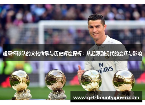 超级杯球队的文化传承与历史辉煌探析:从起源到现代的变迁与影响 超级杯球队的文化传承与历史辉煌探析:从起源到现代的变迁与影响