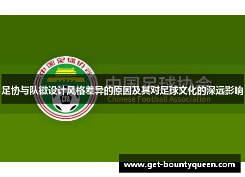 足协与队徽设计风格差异的原因及其对足球文化的深远影响 足协与队徽设计风格差异的原因及其对足球文化的深远影响