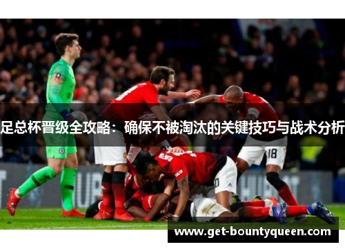 足总杯晋级全攻略：确保不被淘汰的关键技巧与战术分析