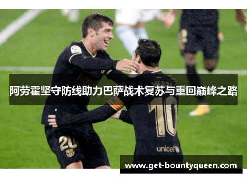阿劳霍坚守防线助力巴萨战术复苏与重回巅峰之路 阿劳霍坚守防线助力巴萨战术复苏与重回巅峰之路