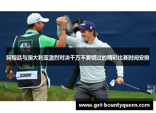 阿根廷与澳大利亚激烈对决千万不要错过的精彩比赛时间安排 阿根廷与澳大利亚激烈对决千万不要错过的精彩比赛时间安排