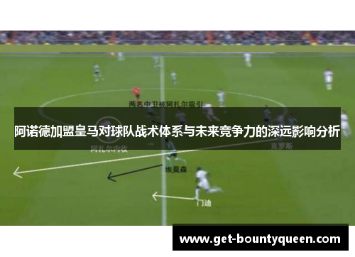 阿诺德加盟皇马对球队战术体系与未来竞争力的深远影响分析