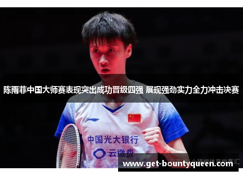 陈雨菲中国大师赛表现突出成功晋级四强 展现强劲实力全力冲击决赛 陈雨菲中国大师赛表现突出成功晋级四强 展现强劲实力全力冲击决赛