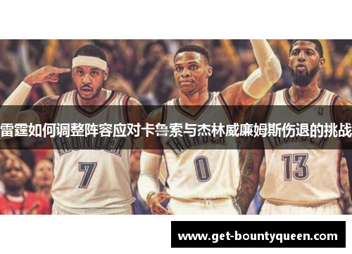 雷霆如何调整阵容应对卡鲁索与杰林威廉姆斯伤退的挑战 雷霆如何调整阵容应对卡鲁索与杰林威廉姆斯伤退的挑战