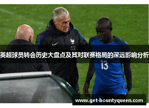 英超球员转会历史大盘点及其对联赛格局的深远影响分析