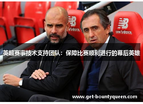 英超赛事技术支持团队:保障比赛顺利进行的幕后英雄 英超赛事技术支持团队:保障比赛顺利进行的幕后英雄