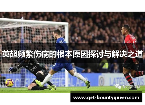 英超频繁伤病的根本原因探讨与解决之道 英超频繁伤病的根本原因探讨与解决之道