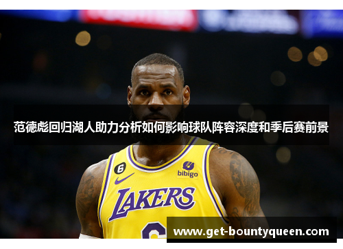 范德彪回归湖人助力分析如何影响球队阵容深度和季后赛前景 范德彪回归湖人助力分析如何影响球队阵容深度和季后赛前景