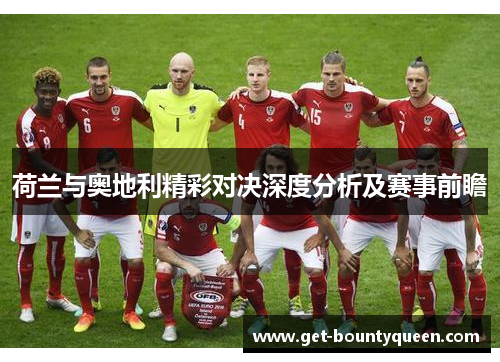 荷兰与奥地利精彩对决深度分析及赛事前瞻 荷兰与奥地利精彩对决深度分析及赛事前瞻