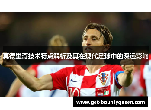 莫德里奇技术特点解析及其在现代足球中的深远影响