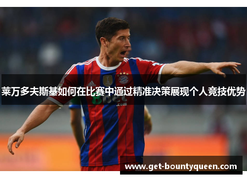 莱万多夫斯基如何在比赛中通过精准决策展现个人竞技优势