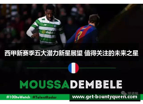 西甲新赛季五大潜力新星展望 值得关注的未来之星 西甲新赛季五大潜力新星展望 值得关注的未来之星