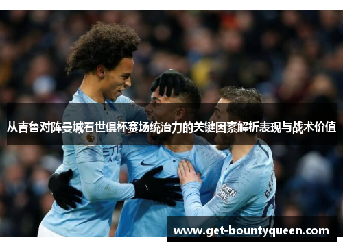 从吉鲁对阵曼城看世俱杯赛场统治力的关键因素解析表现与战术价值