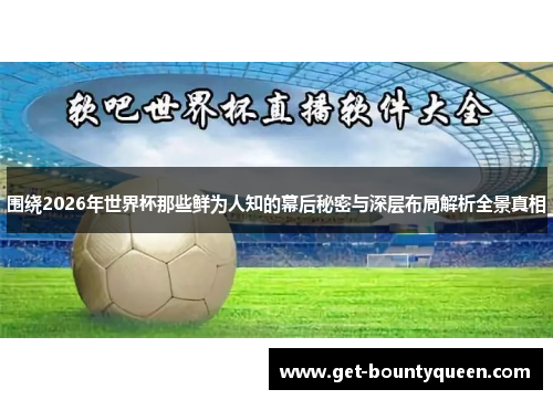 围绕2026年世界杯那些鲜为人知的幕后秘密与深层布局解析全景真相