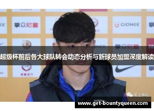 超级杯前后各大球队转会动态分析与新球员加盟深度解读