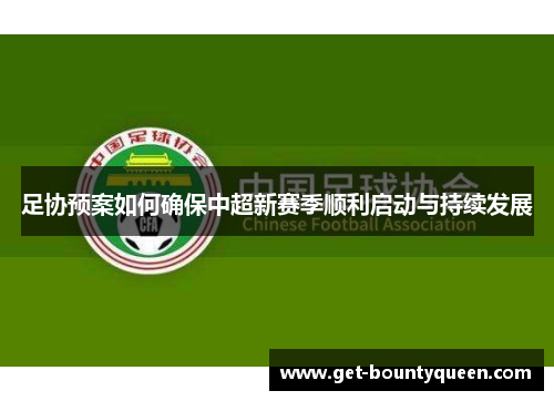 足协预案如何确保中超新赛季顺利启动与持续发展 足协预案如何确保中超新赛季顺利启动与持续发展