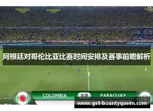 阿根廷对哥伦比亚比赛时间安排及赛事前瞻解析 阿根廷对哥伦比亚比赛时间安排及赛事前瞻解析
