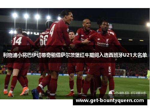 利物浦小将巴伊切蒂奇租借萨尔茨堡红牛期间入选西班牙U21大名单 利物浦小将巴伊切蒂奇租借萨尔茨堡红牛期间入选西班牙U21大名单