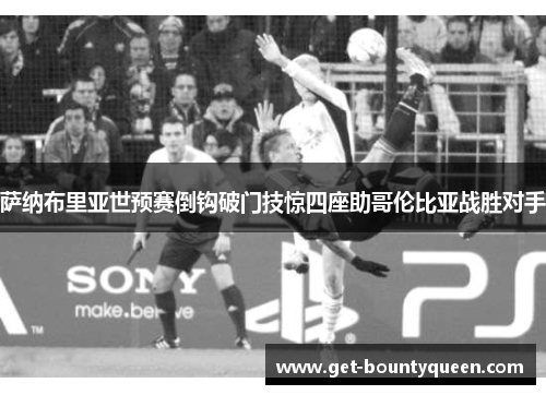 萨纳布里亚世预赛倒钩破门技惊四座助哥伦比亚战胜对手