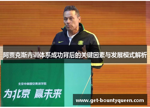 阿贾克斯青训体系成功背后的关键因素与发展模式解析 阿贾克斯青训体系成功背后的关键因素与发展模式解析