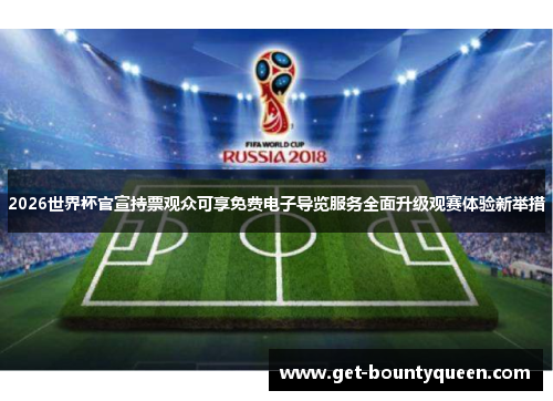 2026世界杯官宣持票观众可享免费电子导览服务全面升级观赛体验新举措 2026世界杯官宣持票观众可享免费电子导览服务全面升级观赛体验新举措